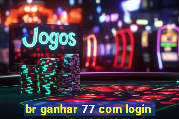 br ganhar 77 com login